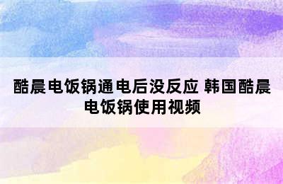 酷晨电饭锅通电后没反应 韩国酷晨电饭锅使用视频